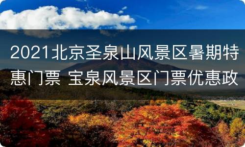 2021北京圣泉山风景区暑期特惠门票 宝泉风景区门票优惠政策2021