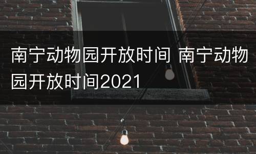 南宁动物园开放时间 南宁动物园开放时间2021
