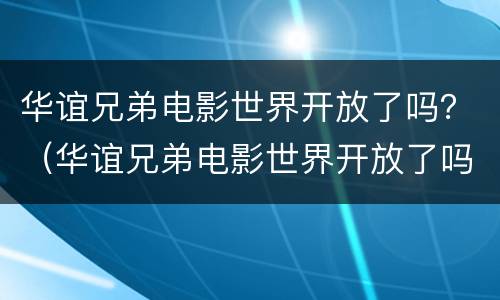 华谊兄弟电影世界开放了吗？（华谊兄弟电影世界开放了吗）