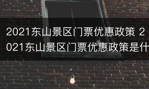 2021东山景区门票优惠政策 2021东山景区门票优惠政策是什么