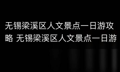 无锡梁溪区人文景点一日游攻略 无锡梁溪区人文景点一日游攻略图片