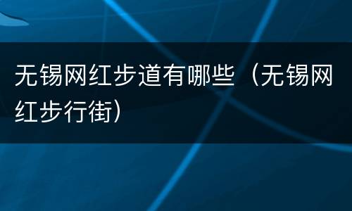 无锡网红步道有哪些（无锡网红步行街）