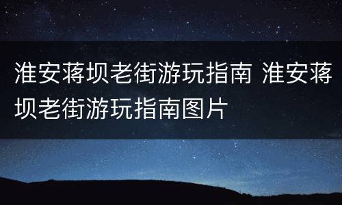淮安蒋坝老街游玩指南 淮安蒋坝老街游玩指南图片