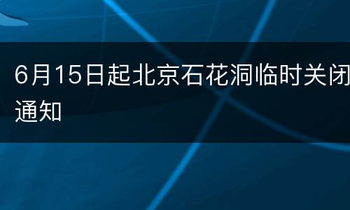 6月15日起北京石花洞临时关闭通知