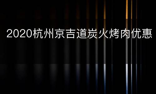 2020杭州京吉道炭火烤肉优惠