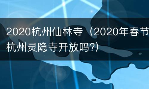 2020杭州仙林寺（2020年春节杭州灵隐寺开放吗?）