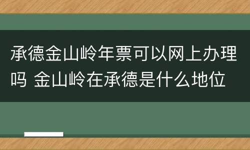 承德金山岭年票可以网上办理吗 金山岭在承德是什么地位