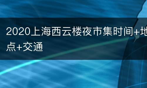 2020上海西云楼夜市集时间+地点+交通