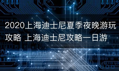 2020上海迪士尼夏季夜晚游玩攻略 上海迪士尼攻略一日游