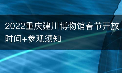 2022重庆建川博物馆春节开放时间+参观须知