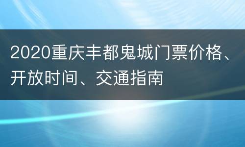 2020重庆丰都鬼城门票价格、开放时间、交通指南