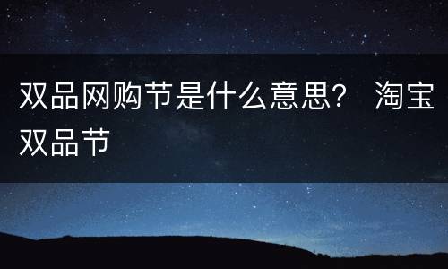 双品网购节是什么意思？ 淘宝双品节