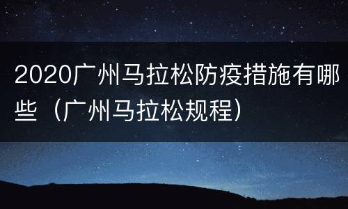 2020广州马拉松防疫措施有哪些（广州马拉松规程）