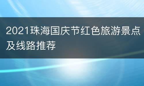 2021珠海国庆节红色旅游景点及线路推荐