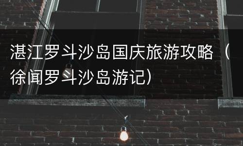 湛江罗斗沙岛国庆旅游攻略（徐闻罗斗沙岛游记）