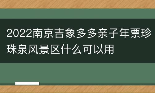 2022南京吉象多多亲子年票珍珠泉风景区什么可以用