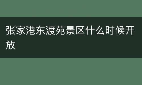 张家港东渡苑景区什么时候开放