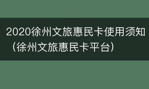 2020徐州文旅惠民卡使用须知（徐州文旅惠民卡平台）