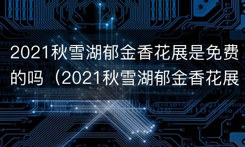 2021秋雪湖郁金香花展是免费的吗（2021秋雪湖郁金香花展是免费的吗还是收费）