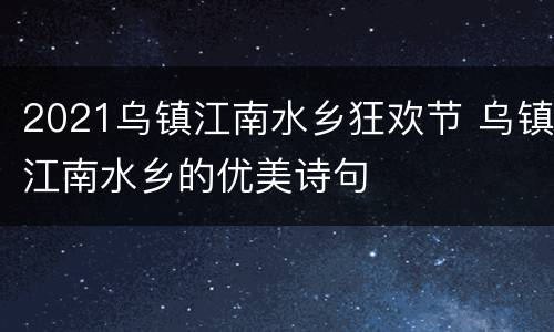 2021乌镇江南水乡狂欢节 乌镇江南水乡的优美诗句