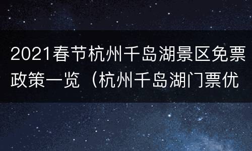 2021春节杭州千岛湖景区免票政策一览（杭州千岛湖门票优惠政策）