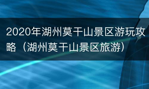 2020年湖州莫干山景区游玩攻略（湖州莫干山景区旅游）