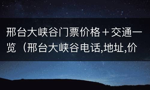 邢台大峡谷门票价格＋交通一览（邢台大峡谷电话,地址,价格,营业时间(图）