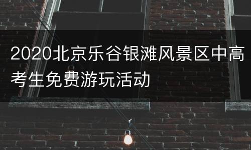 2020北京乐谷银滩风景区中高考生免费游玩活动