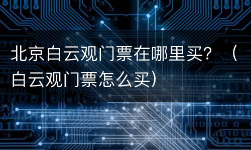 北京白云观门票在哪里买？（白云观门票怎么买）