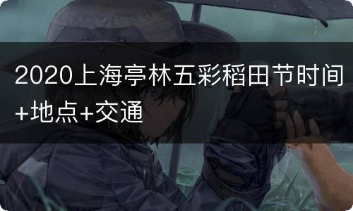 2020上海亭林五彩稻田节时间+地点+交通