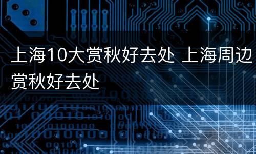 上海10大赏秋好去处 上海周边赏秋好去处