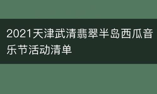 2021天津武清翡翠半岛西瓜音乐节活动清单