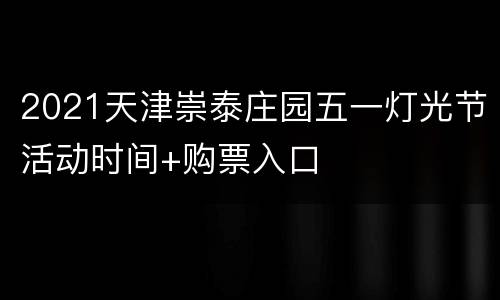 2021天津崇泰庄园五一灯光节活动时间+购票入口