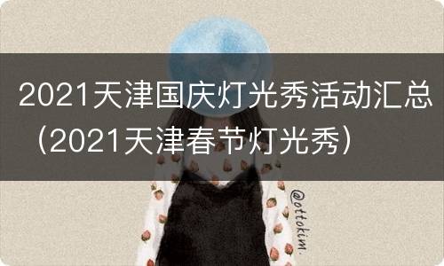 2021天津国庆灯光秀活动汇总（2021天津春节灯光秀）