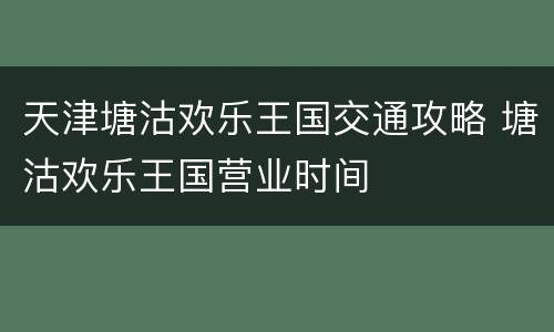 天津塘沽欢乐王国交通攻略 塘沽欢乐王国营业时间