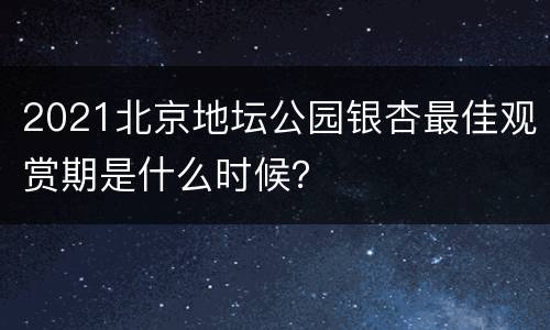 2021北京地坛公园银杏最佳观赏期是什么时候？