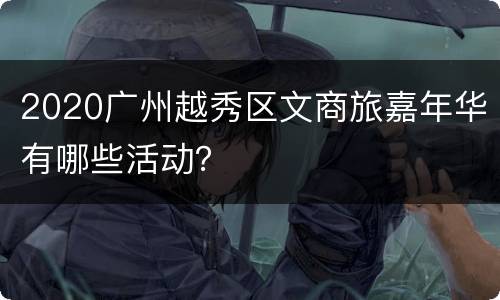 2020广州越秀区文商旅嘉年华有哪些活动？