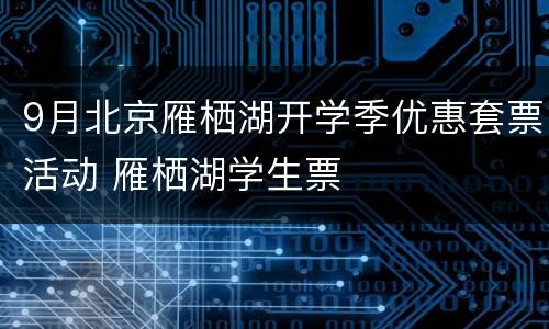 9月北京雁栖湖开学季优惠套票活动 雁栖湖学生票