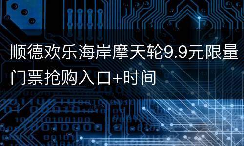 顺德欢乐海岸摩天轮9.9元限量门票抢购入口+时间