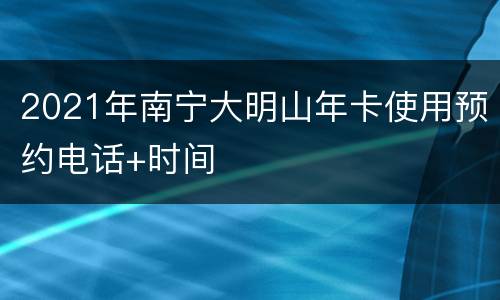 2021年南宁大明山年卡使用预约电话+时间