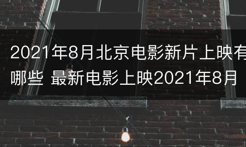 2021年8月北京电影新片上映有哪些 最新电影上映2021年8月