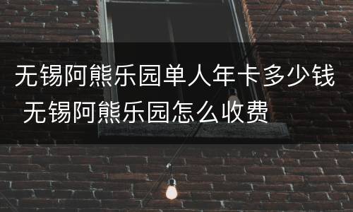 无锡阿熊乐园单人年卡多少钱 无锡阿熊乐园怎么收费