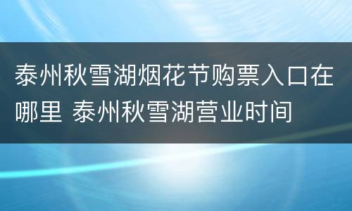 泰州秋雪湖烟花节购票入口在哪里 泰州秋雪湖营业时间