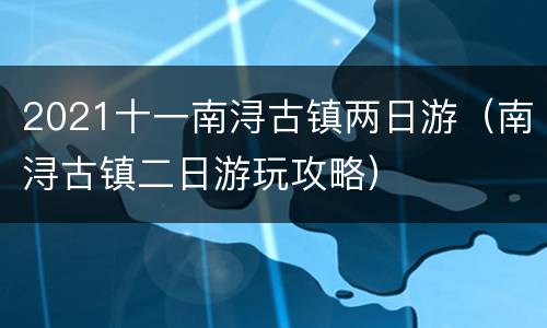 2021十一南浔古镇两日游（南浔古镇二日游玩攻略）