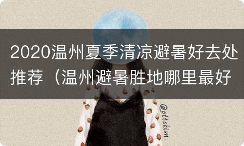 2020温州夏季清凉避暑好去处推荐（温州避暑胜地哪里最好）