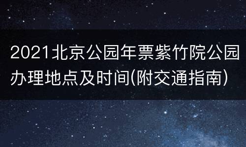 2021北京公园年票紫竹院公园办理地点及时间(附交通指南)
