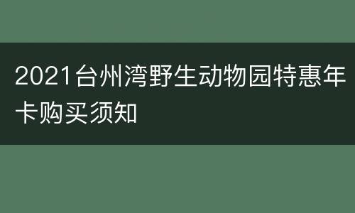 2021台州湾野生动物园特惠年卡购买须知