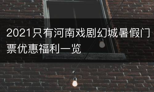 2021只有河南戏剧幻城暑假门票优惠福利一览