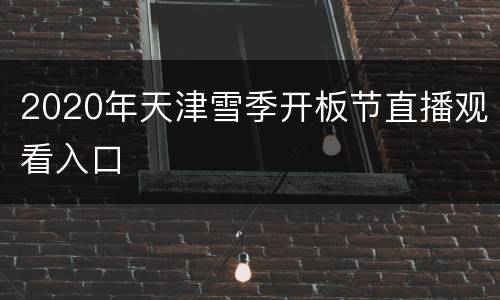 2020年天津雪季开板节直播观看入口