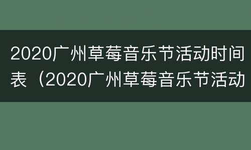 2020广州草莓音乐节活动时间表（2020广州草莓音乐节活动时间表图片）